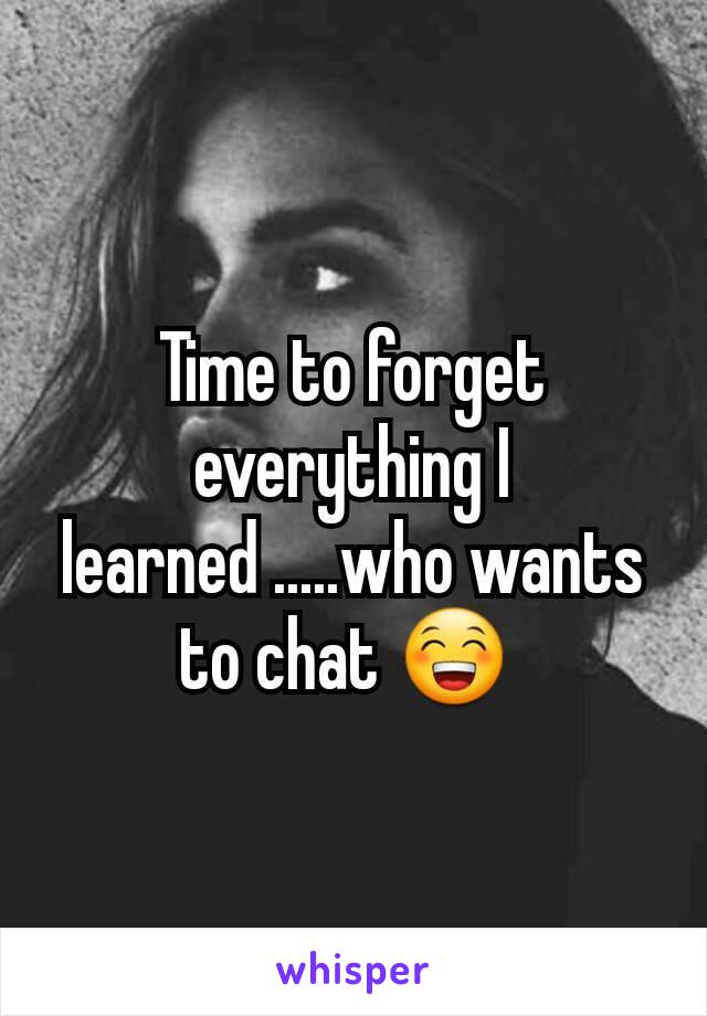 Time to forget everything I learned .....who wants to chat 😁 