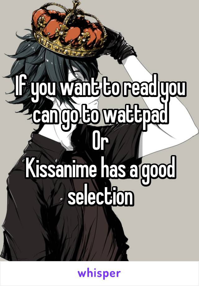 If you want to read you can go to wattpad
Or
Kissanime has a good selection