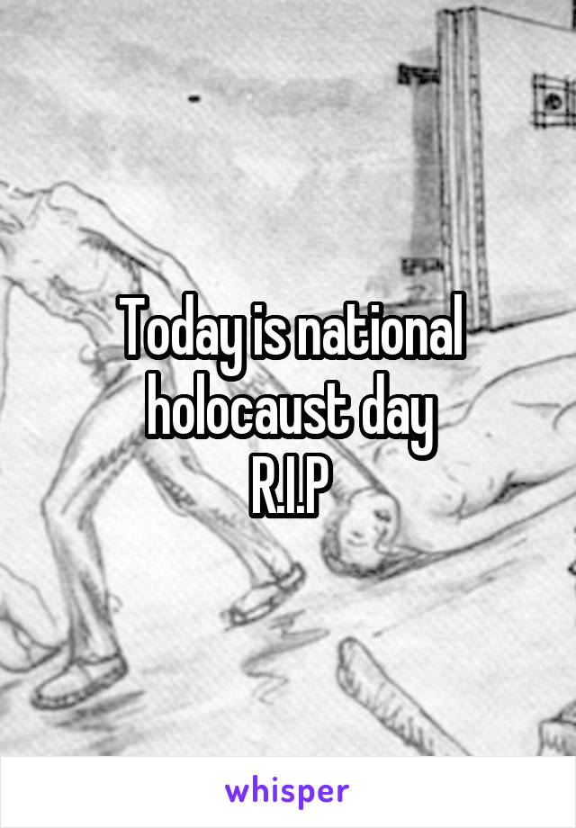 Today is national holocaust day
R.I.P