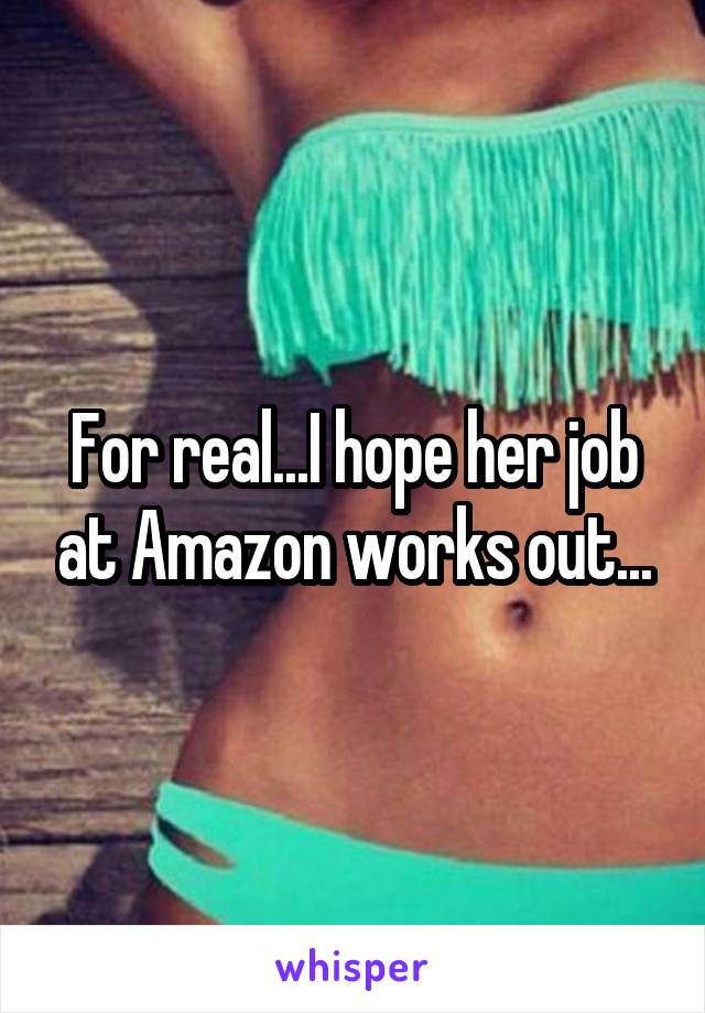 For real...I hope her job at Amazon works out...