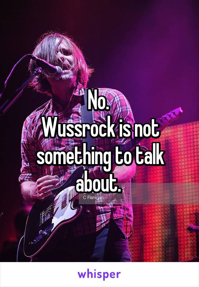No. 
Wussrock is not something to talk about. 