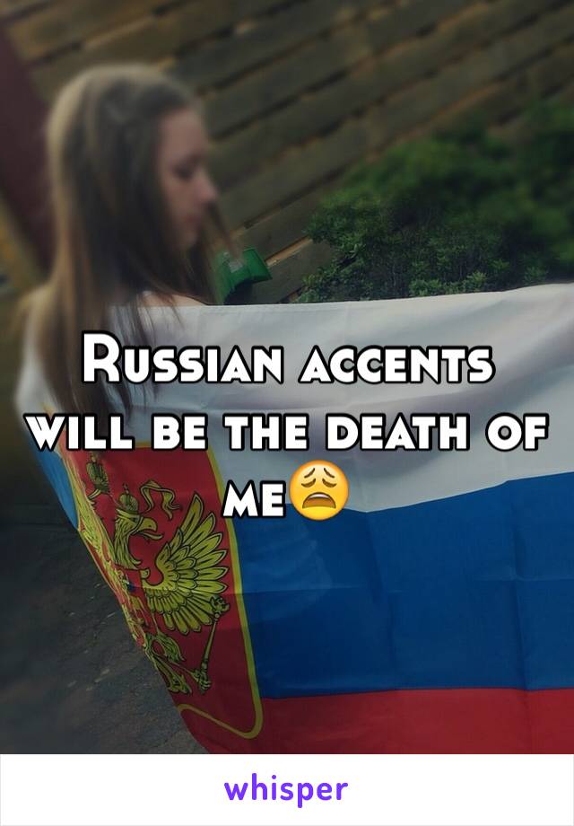 Russian accents will be the death of me😩