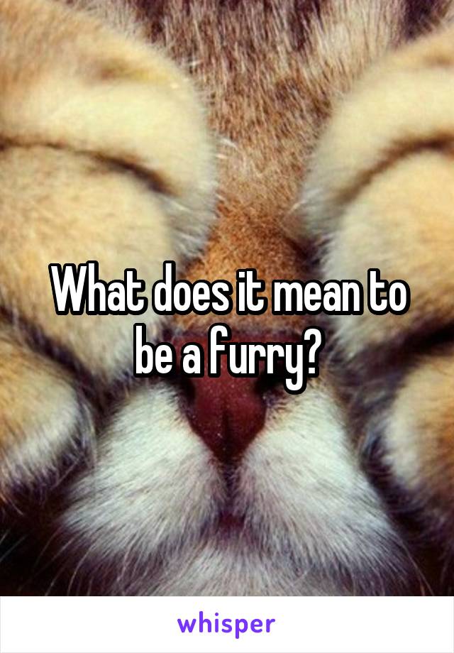 What does it mean to be a furry?