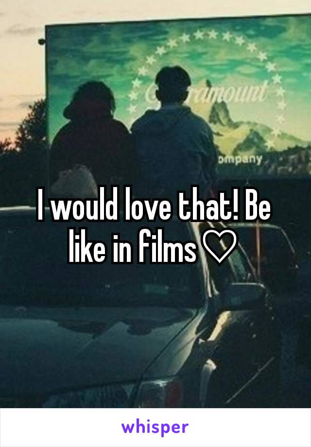 I would love that! Be like in films♡