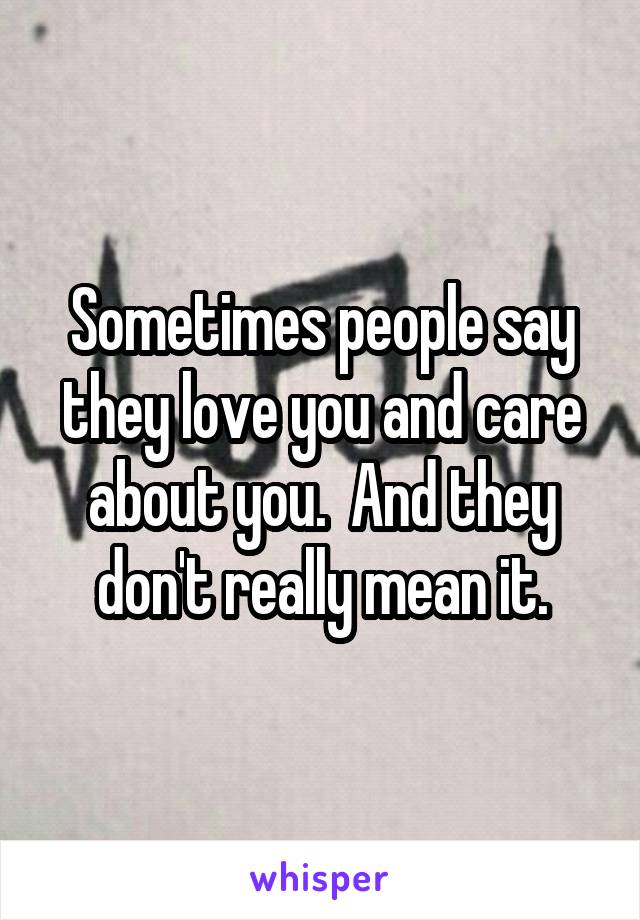 Sometimes people say they love you and care about you.  And they don't really mean it.
