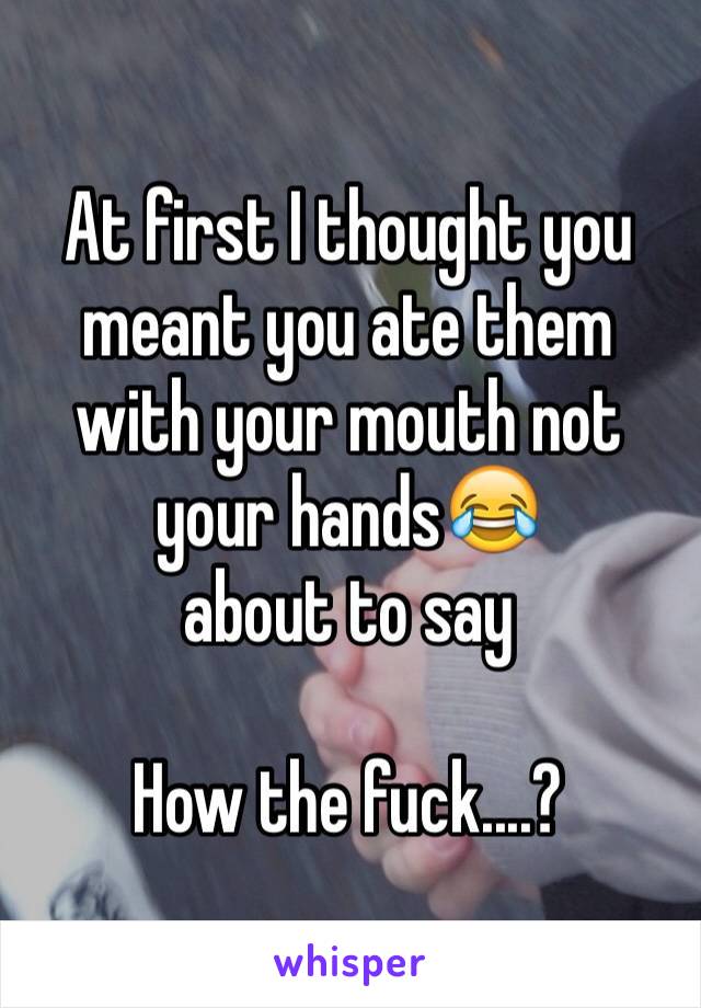 At first I thought you meant you ate them with your mouth not your hands😂
about to say

How the fuck....?