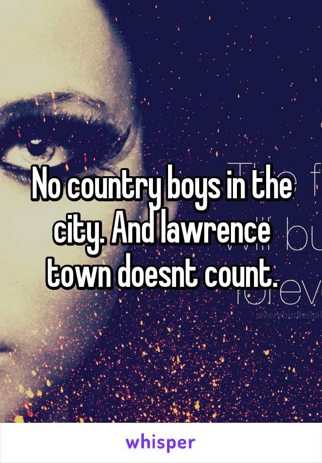No country boys in the city. And lawrence town doesnt count.