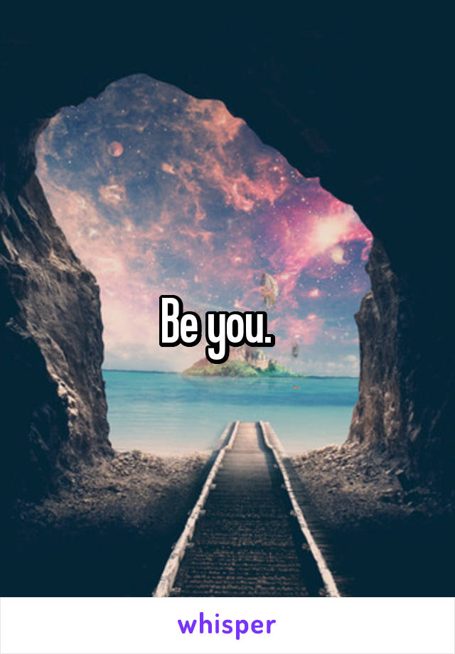 Be you.   