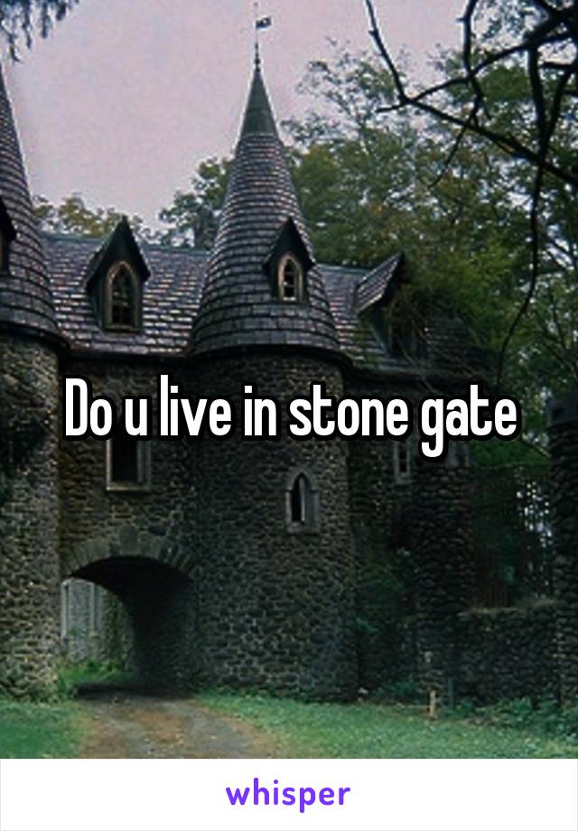 Do u live in stone gate