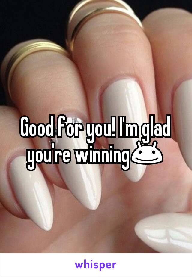Good for you! I'm glad you're winning😊