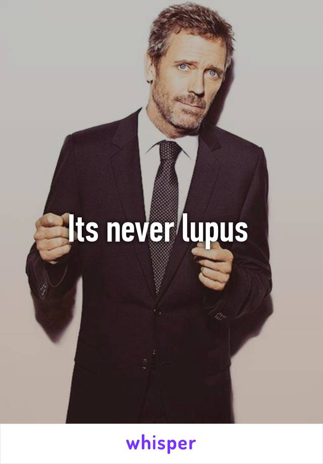 Its never lupus 