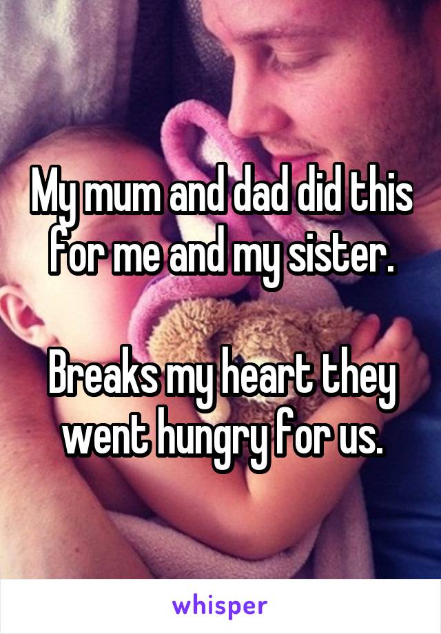 My mum and dad did this for me and my sister.

Breaks my heart they went hungry for us.