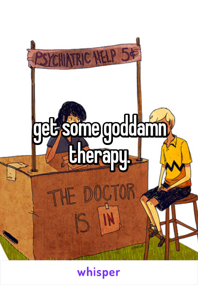 get some goddamn therapy.