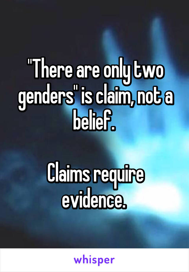 "There are only two genders" is claim, not a belief. 

Claims require evidence. 