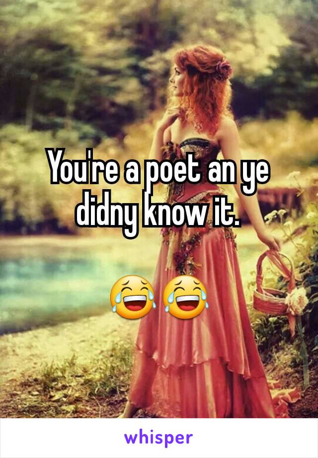 You're a poet an ye didny know it.

😂😂