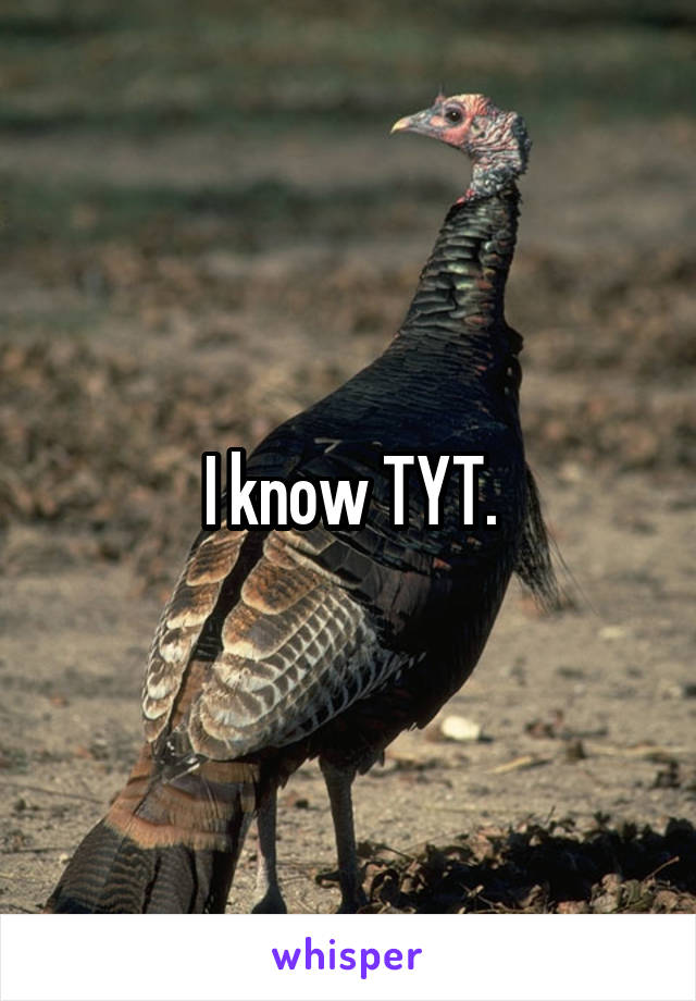 I know TYT.