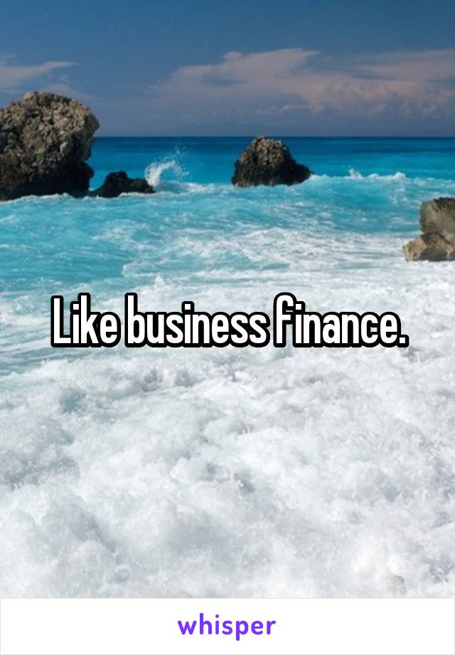 Like business finance.