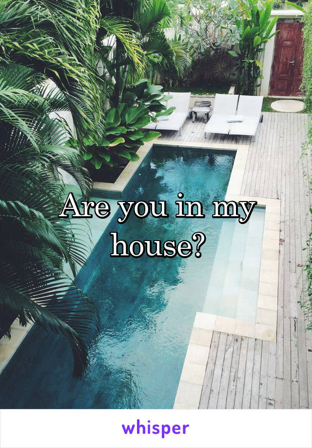 Are you in my house?