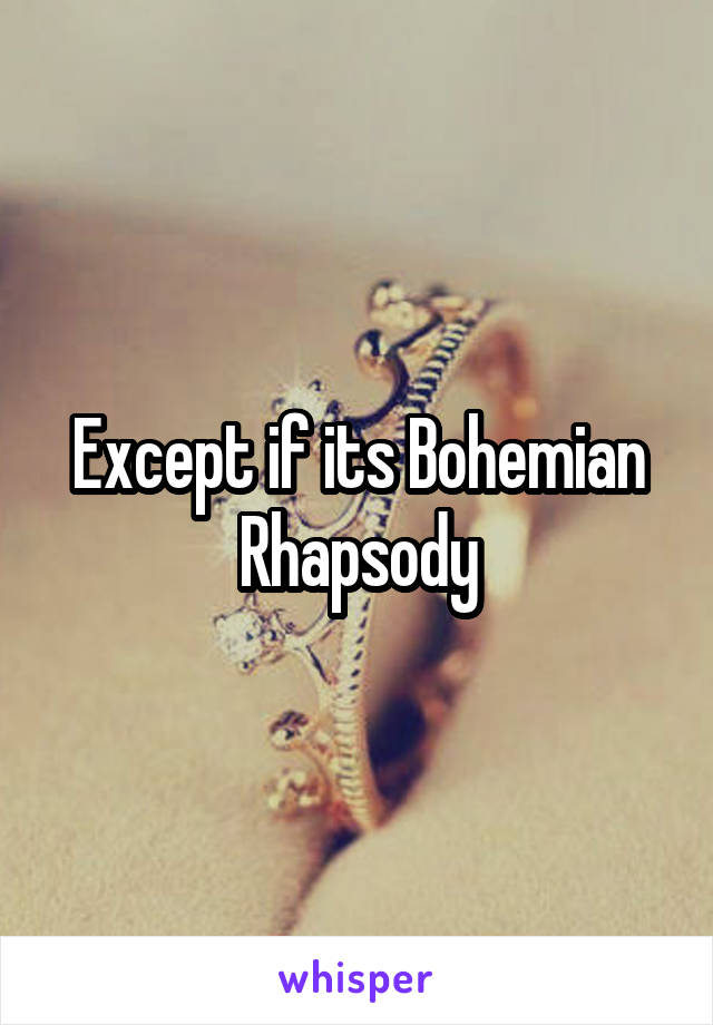 Except if its Bohemian Rhapsody