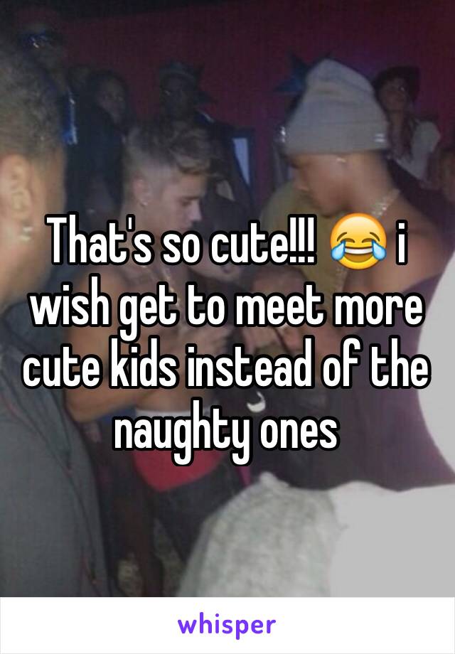 That's so cute!!! 😂 i wish get to meet more cute kids instead of the naughty ones