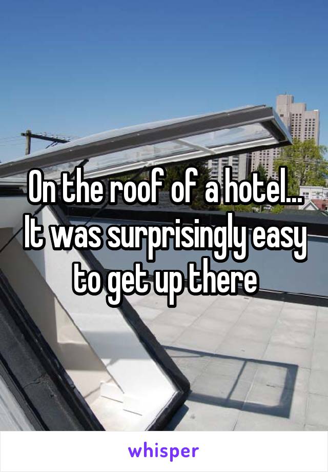 On the roof of a hotel... It was surprisingly easy to get up there
