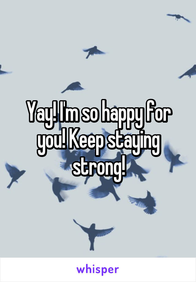 Yay! I'm so happy for you! Keep staying strong!