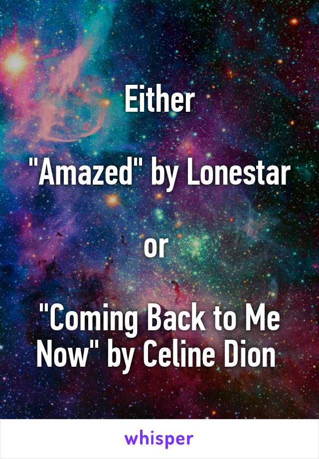 Either
 
"Amazed" by Lonestar 
or 

"Coming Back to Me Now" by Celine Dion 