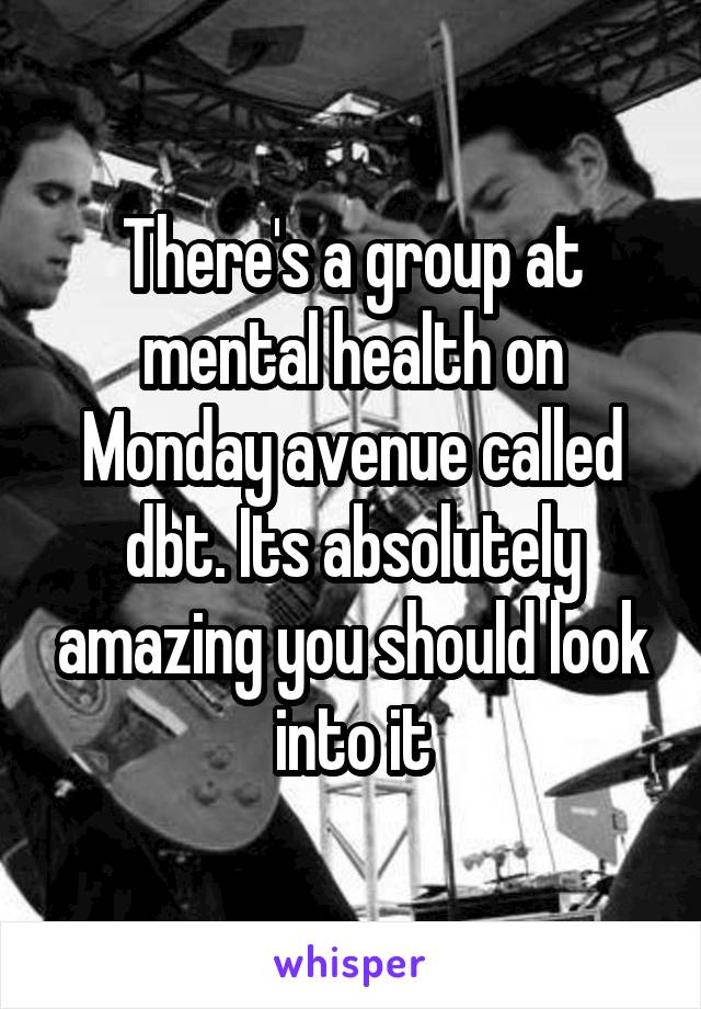 There's a group at mental health on Monday avenue called dbt. Its absolutely amazing you should look into it