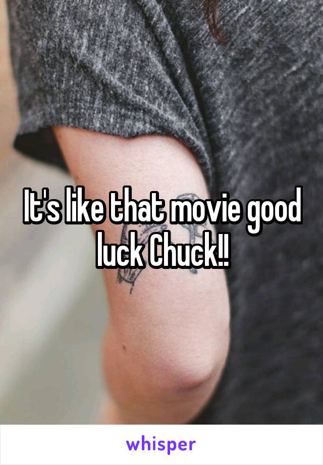 It's like that movie good luck Chuck!!