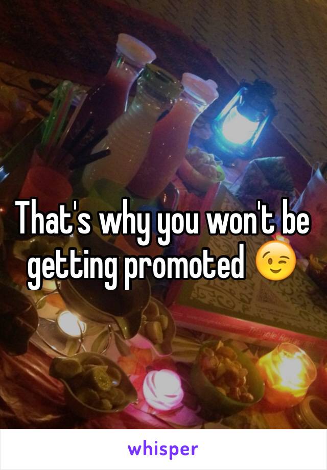 That's why you won't be getting promoted 😉️