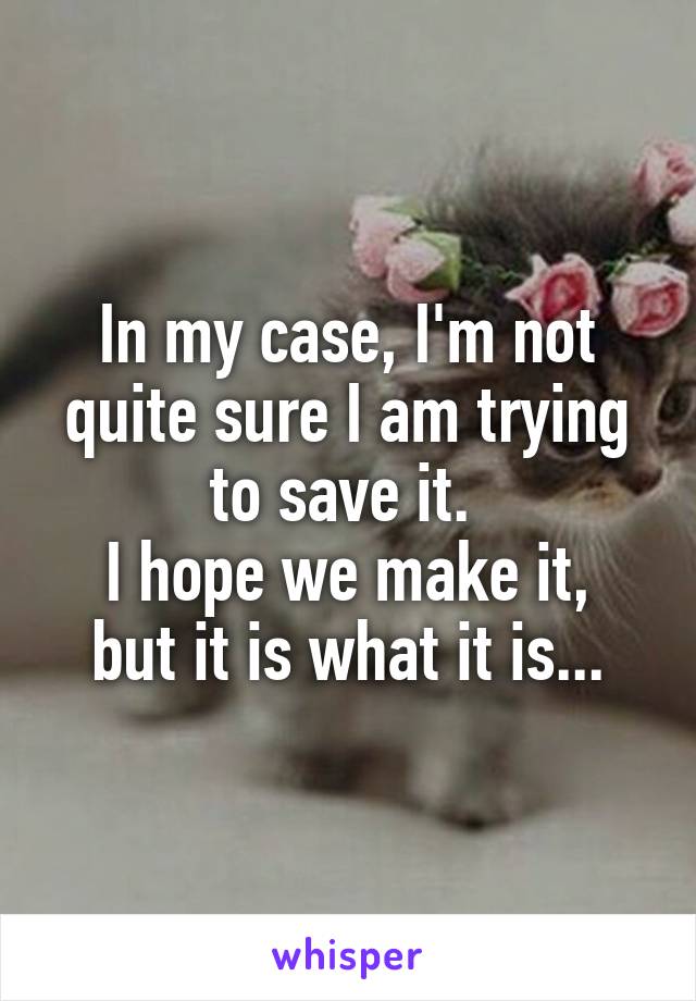 In my case, I'm not quite sure I am trying to save it. 
I hope we make it, but it is what it is...
