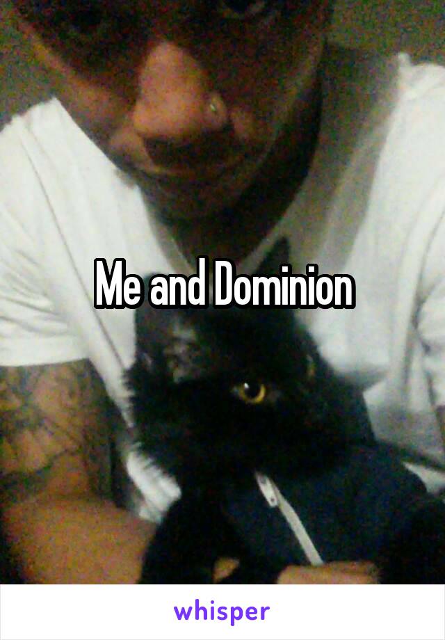 Me and Dominion
