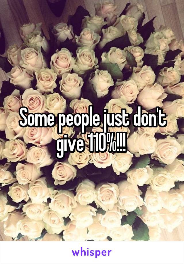 Some people just don't give 110%!!! 