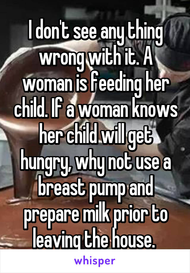 I don't see any thing wrong with it. A woman is feeding her child. If a woman knows her child will get hungry, why not use a breast pump and prepare milk prior to leaving the house. 