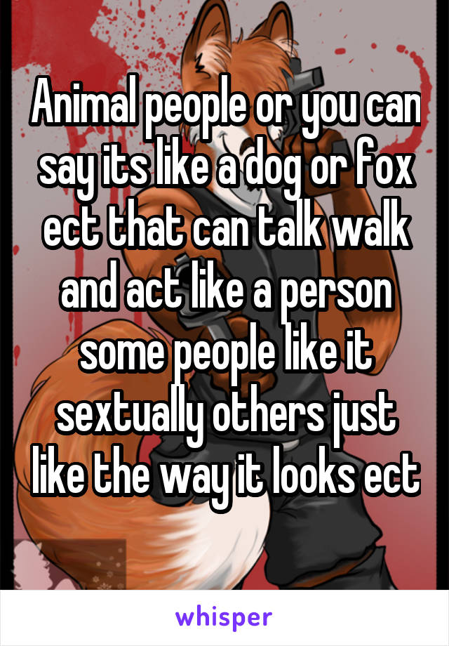 Animal people or you can say its like a dog or fox ect that can talk walk and act like a person some people like it sextually others just like the way it looks ect 