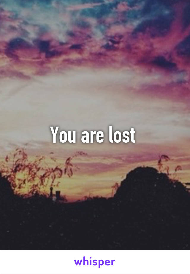 You are lost 