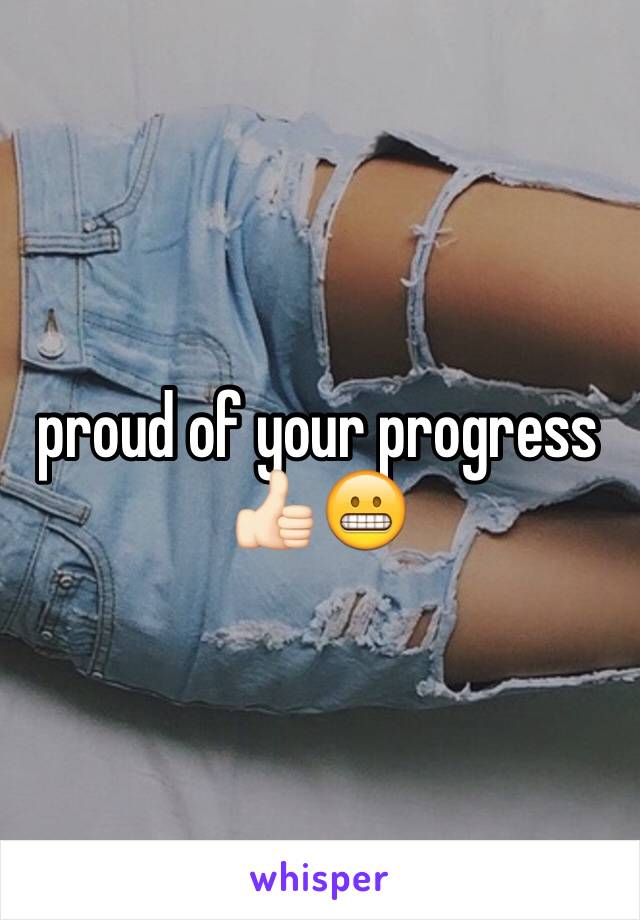 proud of your progress 👍🏻😬
