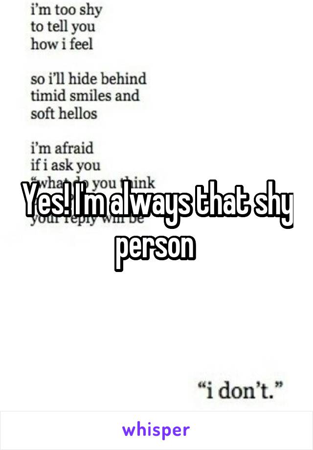 Yes! I'm always that shy person 