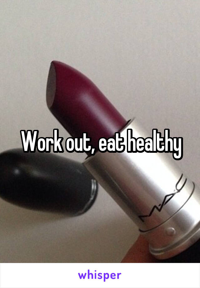 Work out, eat healthy