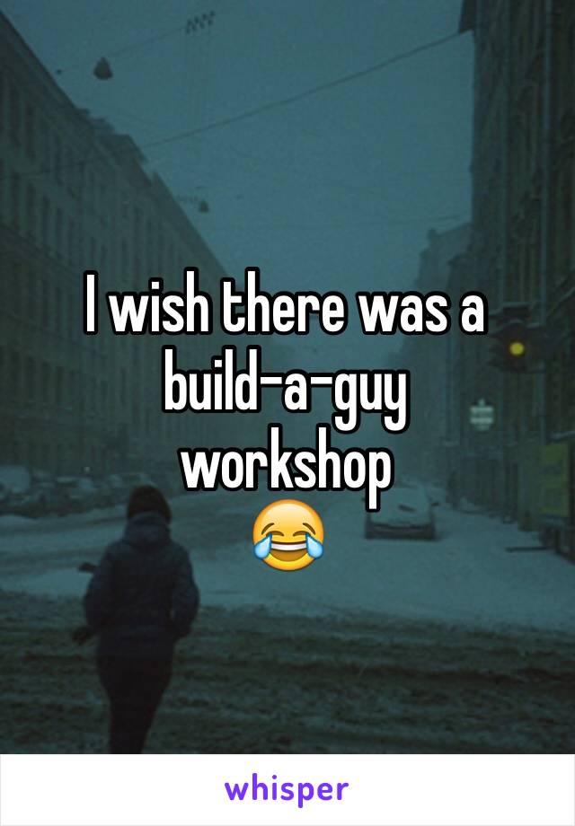 I wish there was a 
build-a-guy
workshop 
😂
