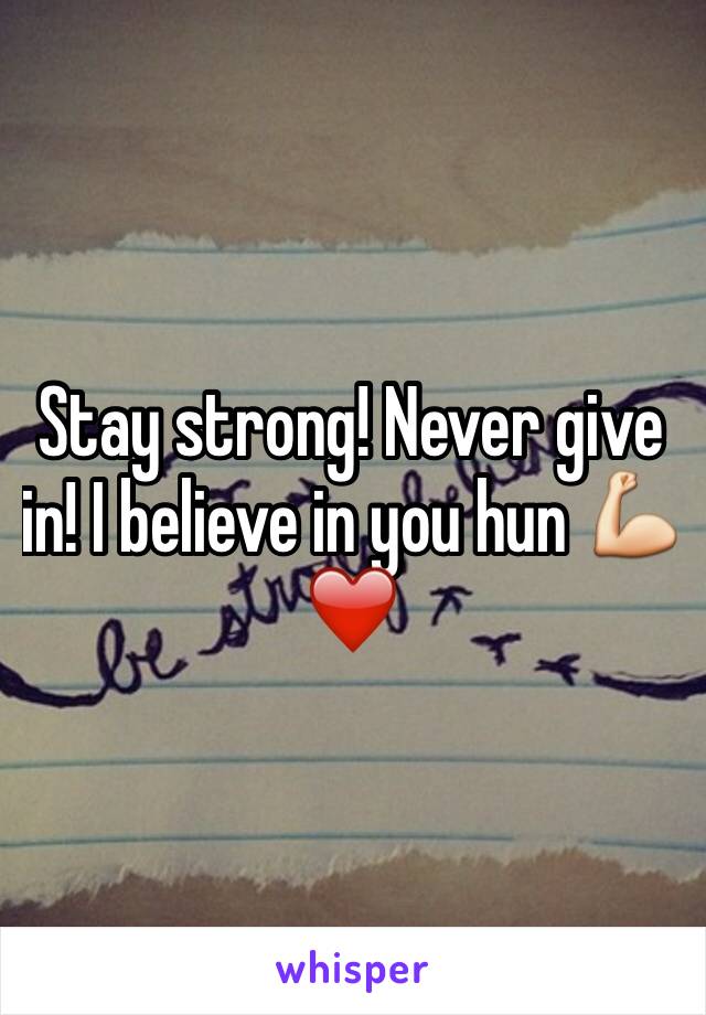 Stay strong! Never give in! I believe in you hun 💪❤️