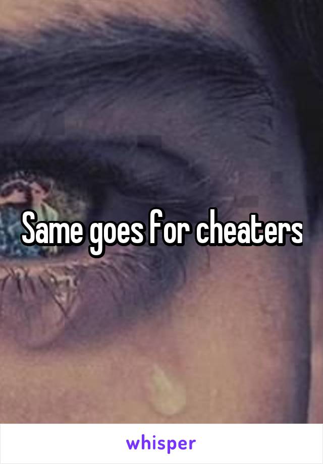 Same goes for cheaters