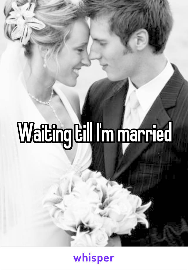 Waiting till I'm married
