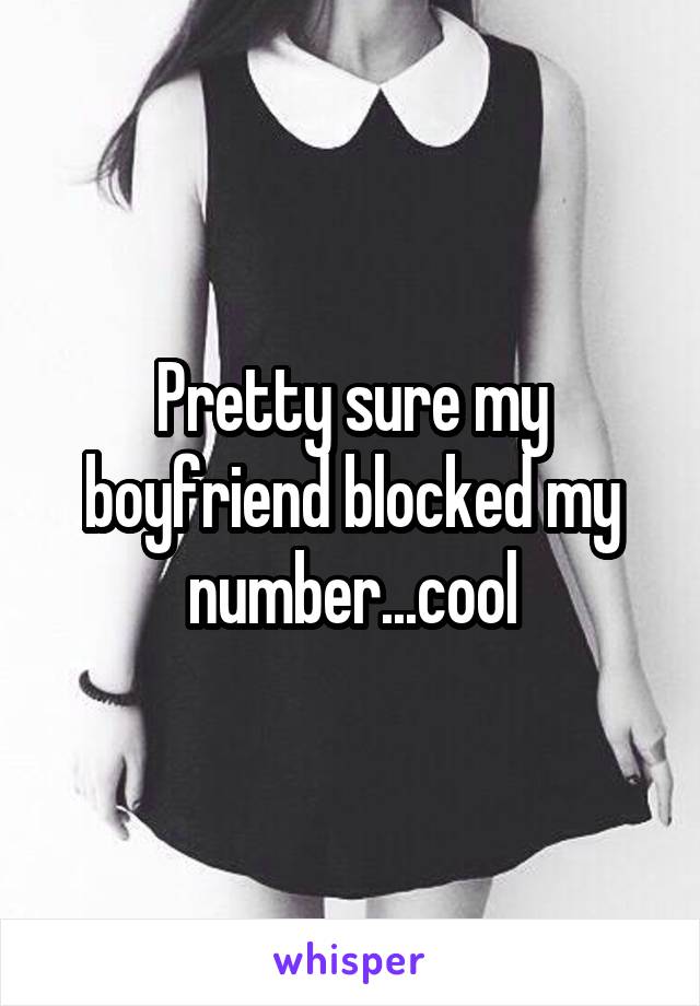 Pretty sure my boyfriend blocked my number...cool