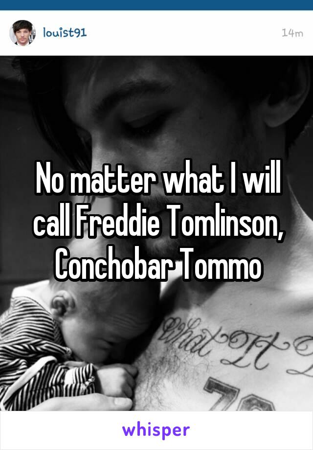 No matter what I will call Freddie Tomlinson, Conchobar Tommo
