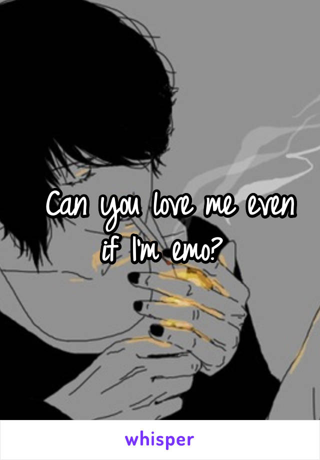  Can you love me even if I'm emo?