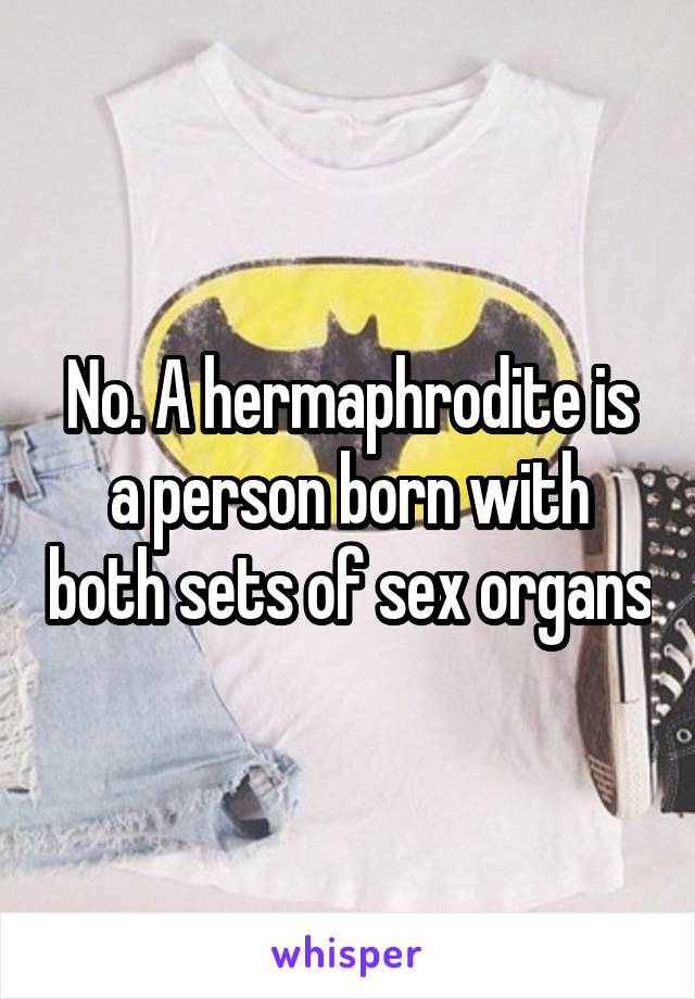 No. A hermaphrodite is a person born with both sets of sex organs