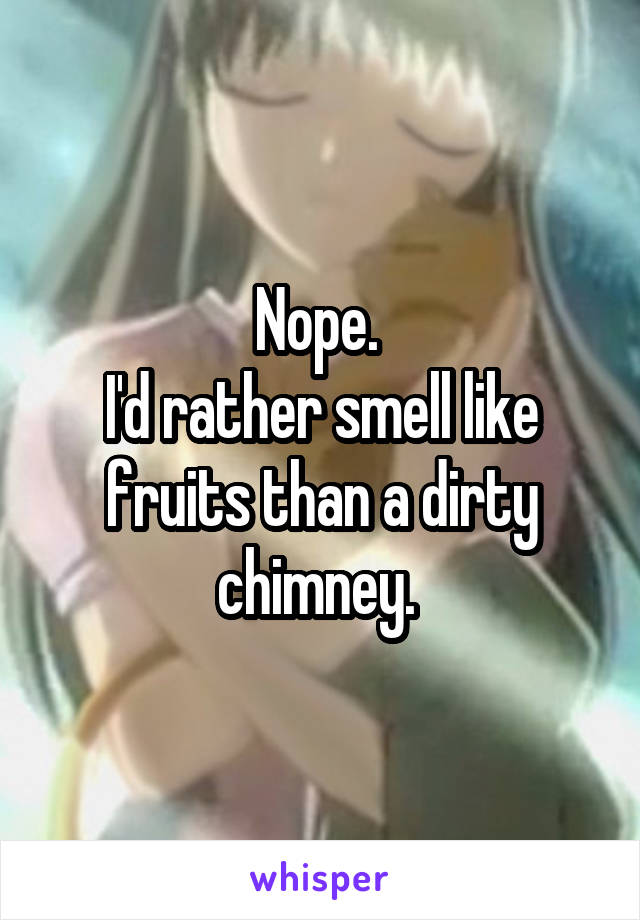 Nope. 
I'd rather smell like fruits than a dirty chimney. 