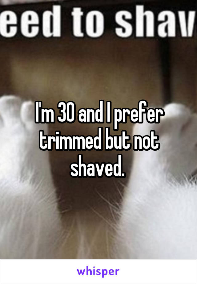 I'm 30 and I prefer trimmed but not shaved. 