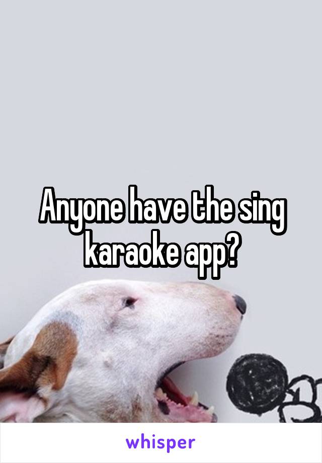 Anyone have the sing karaoke app?